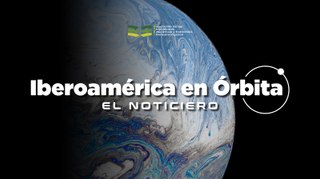 Iberoamérica en Órbita  | Noticiero 40 | 20 al 26 de mayo de 2024