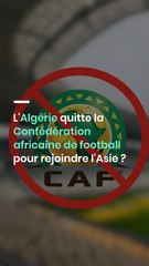 L'Algérie quitte la Confédération africaine de football pour rejoindre l'Asie ? La FAF réagit