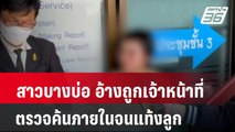 สาวบางบ่อ อ้างถูกเจ้าหน้าที่ตรวจค้นภายในจนแท้งลูก| โชว์ข่าวเช้านี้ | 19 พ.ค. 67