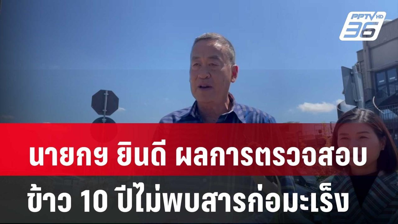 นายกฯ ยินดี ผลการตรวจสอบข้าว 10 ปีไม่พบสารก่อมะ...