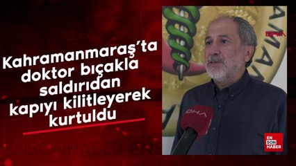 Kahramanmaraş'ta doktor bıçakla saldırıdan kapıyı kilitleyerek kurtuldu