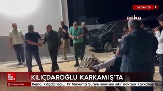 Kemal Kılıçdaroğlu, 19 Mayıs'ta Suriye sınırının sıfır noktası Karkamış'ta
