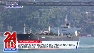 ONLINE EXCLUSIVE: 23 Pinoy crew, ligtas sa oil tanker na tinira ng missile ng Houthi sa Red Sea | 24 Oras Weekend