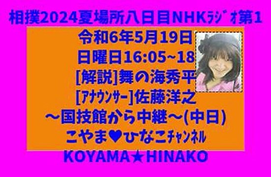 相撲2024夏場所八日目[NHKﾗｼﾞｵ第1]令和6年5月19日(日)1605~18[解説]舞の海秀平[ｱﾅｳﾝｻ]佐藤洋之～国技館から中継～[中日]こやま♥ひなこﾁｬﾝﾈﾙKOYAMA★HINAKO元原版