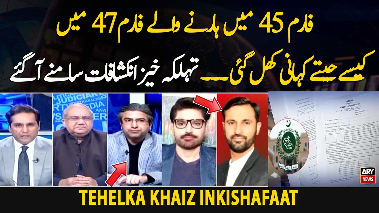 Form 45 Mai Harne Walay Form 47 Mai Kasay Jeetay Khani Khul Gai, Tehelka Khaiz Inkishafaat
