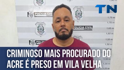 Criminoso mais procurado do Acre é preso em Vila Velha