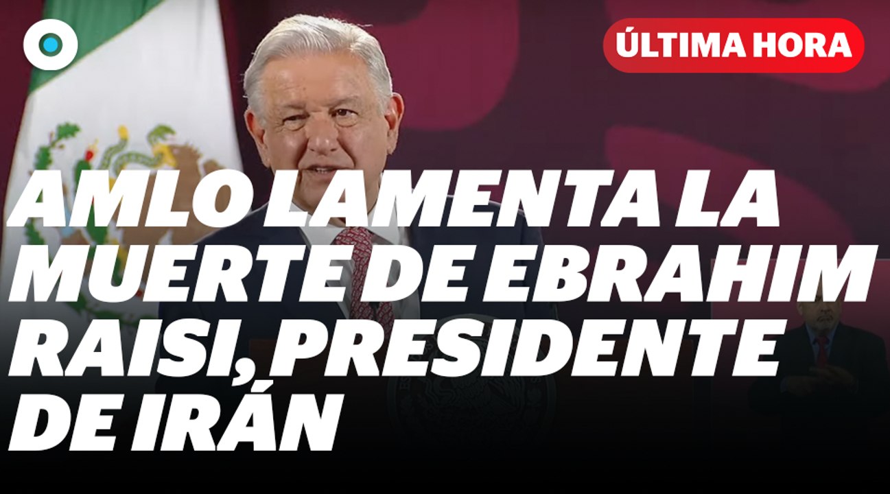 AMLO lamenta la muerte de Ebrahim Raisi, presidente de Irán I Reporte Indigo