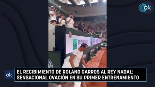 El recibimiento de Roland Garros al rey Nadal sensacional ovación en su primer entrenamiento