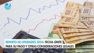 Reparto de utilidades 2024: Fecha límite para su pago y otras consideraciones legales
