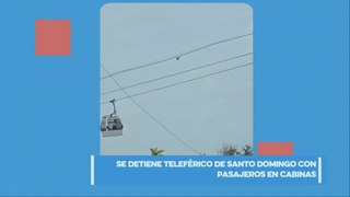 Se detiene teleférico de Santo Domingo con pasajeros en las cabinas