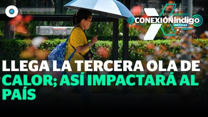 ¡Inicia la tercera ola de calor! Alcanzará temperaturas de hasta 45° | Reporte Indigo