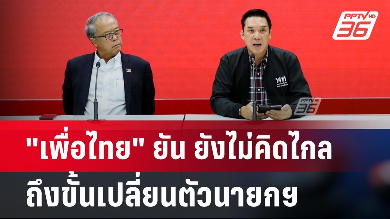 "เพื่อไทย" ยัน ยังไม่คิดไกลถึงขั้นเปลี่ยนตัวนาย...