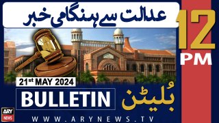 ARY News 12 PM Bulletin 21st  May 2024 | Big News from LHC