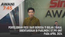 AWANI 7:45 [21/05/2024] – Penyelidikan FICO | Bayi berusia 11 bulan | Bakal dibentangkan di Parlimen | 57,991 unit pada April 2024