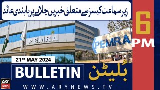ARY News 6 PM Bulletin 21st May 2024 | Pemra has banned the running of news related to pending cases
