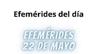 Efemérides Miércoles 22 Mayo 2024