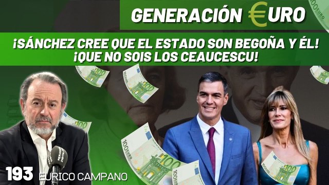 Generación Euro #193: ¡Sánchez cree que el Estado son Begoña y él! ¡No sois los Ceaucescu! Lacalle y Eurico se cachondean.