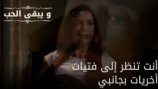 أنت تنظر إلى فتيات أخريات بجانبي| مسلسل و يبقى الحب - الحلقة 56