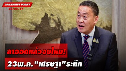 ลาออกแล้วจบไหม! 23พ.ค."เศรษฐา"ระทึก | DAILYNEWSTODAY 22/05/67