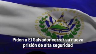 Piden a El Salvador cerrar su nueva prisión de alta seguridad