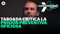 Taboada se pronuncia en contra de la prisión preventiva oficiosa | Reporte Indigo