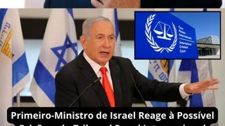 Primeiro-Ministro de Israel Reage à Possível Prisão pelo Tribunal Penal Internacional