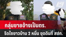 กลุ่มชายอ้างเป็นตร. รีดไถชาวบ้าน 2 หมื่น ขุดดินที่ สปก.| โชว์ข่าวเช้านี้ | 24 เม.ย. 67