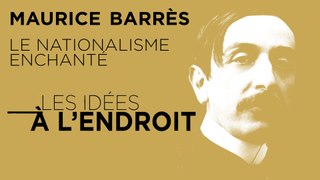 Les idées à l'endroit - Maurice Barrès : le nationalisme enchanté