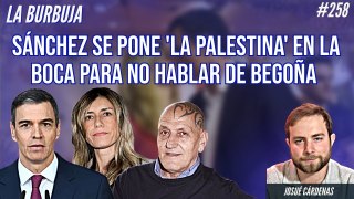 La Burbuja #258: Sánchez se pone 'la palestina' en la boca para no hablar de Begoña