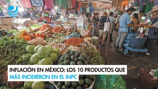 Inflación en México: Los 10 productos que más incidieron en el INPC