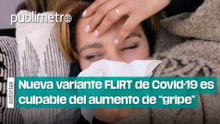 ¿La nueva variante FLiRT de Covid-19 es culpable del aumento de “gripe” en México?