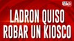 Ladrón quiso robar un kiosco: 