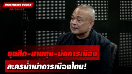 ขุนศึก-นายทุน-นักการเมือง ละครน้ำเน่าการเมืองไทย! | DAILYNEWSTODAY 24/05/67