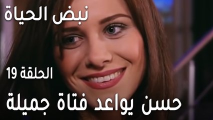 مسلسل نبض الحياة الحلقة 19 - حسن يواعد فتاة جميلة
