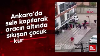 Ankara'da sele kapılarak aracın altında sıkışan çocuk kurtarıldı