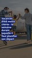 Vacances d’été moins chères : la semaine durant laquelle il faut planifier son départ