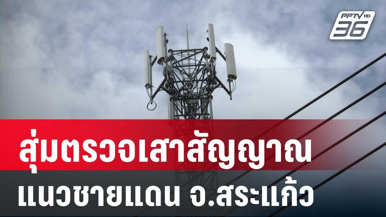 กสทช. สุ่มตรวจเสาสัญญาณ แนวชายแดน จ.สระแก้ว | เ...