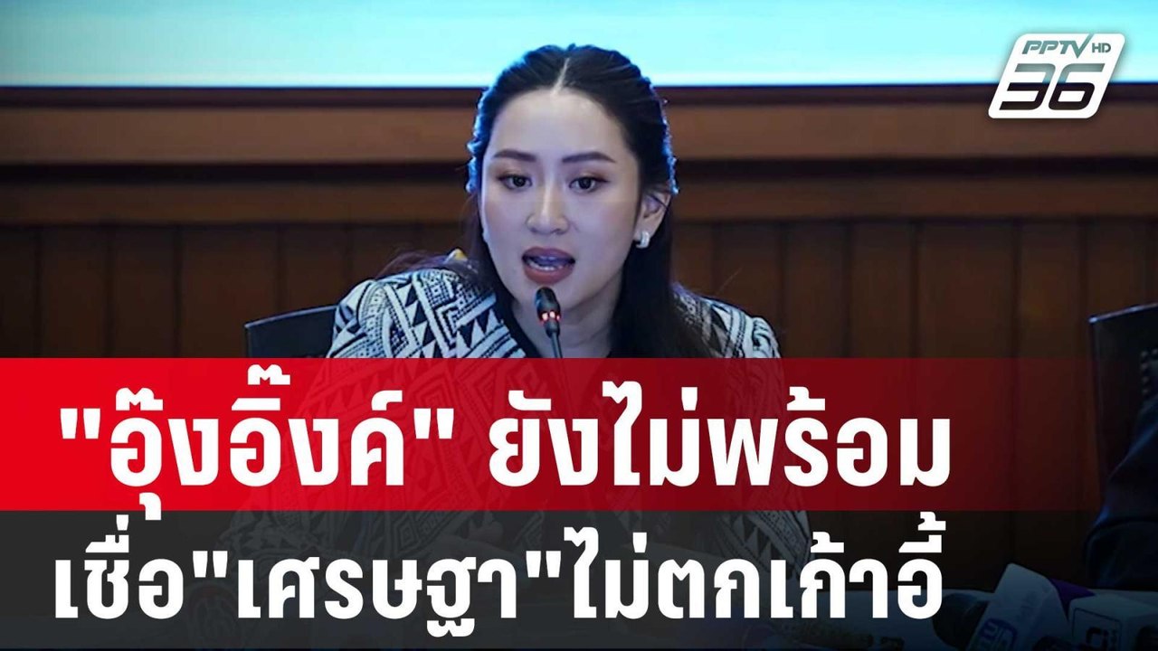 "อุ๊งอิ๊งค์" ลั่นยังไม่พร้อมเป็นนายกฯ เชื่อ"เศร...