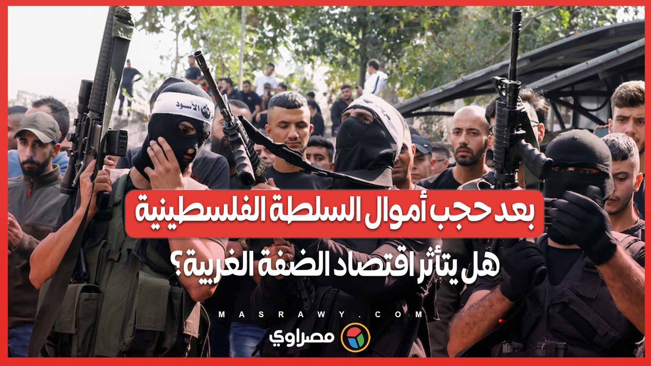 بعد حجب أموال السلطة الفلسطينية .. كيف سيؤثر قرار إسرائيل على اقتصاد الضفة الغربية؟