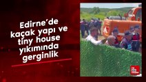 Edirne'de kaçak yapı ve tiny house yıkımında gerginlik