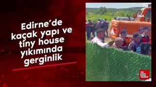 Edirne'de kaçak yapı ve tiny house yıkımında gerginlik