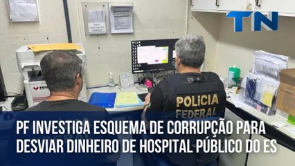 PF investiga esquema de corrupção para desviar dinheiro de hospital público do ES