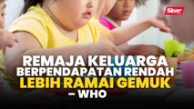 Remaja keluarga berpendapatan rendah lebih ramai gemuk – WHO