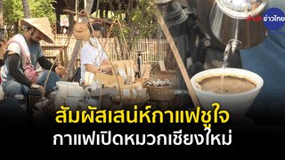 Made in Thailand แดนไทยเท่ : สัมผัสเสน่ห์กาแฟชูใจ กาแฟเปิดหมวกเชียงใหม่