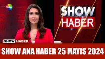 Show Ana Haber 25 Mayıs 2024