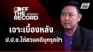 เจาะเบื้องหลัง ป.ป.ช.ไต่สวนคดีบุกรุกป่า | Off The Record