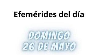 Efemérides | Domingo 26 de Mayo 2024