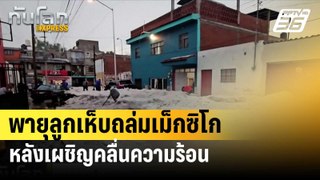 พายุลูกเห็บถล่มเม็กซิโกหลังเผชิญคลื่นความร้อน| ทันโลกEXPRESS | 26 พ.ค. 67