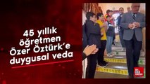 45 yıllık öğretmen Özer Öztürk’e duygusal veda