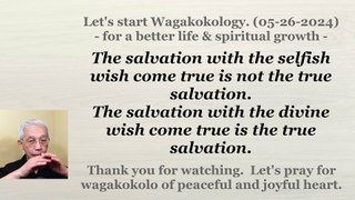 The salvation with the selfish wish come true is not the true salvation. 05-26-2024